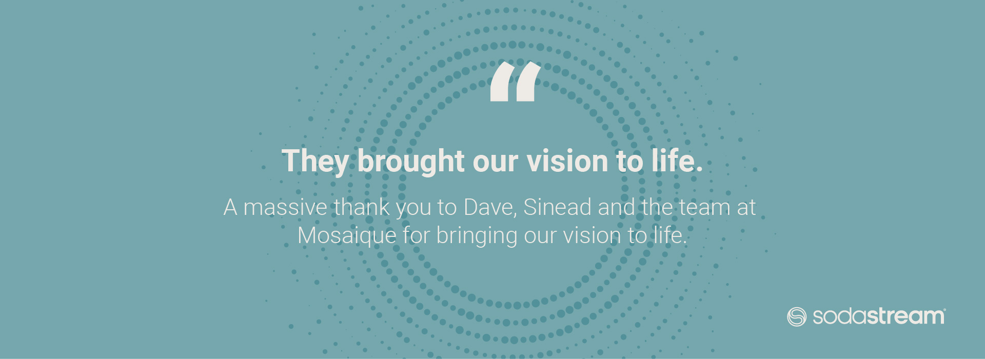 They brought our vision to life.  A massive thank you to Dave, Sinead and the team at  Mosaique for bringing our vision to life.